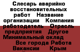 Слесарь аварийно-восстановительных работ › Название организации ­ Компания-работодатель › Отрасль предприятия ­ Другое › Минимальный оклад ­ 20 522 - Все города Работа » Вакансии   . Крым,Бахчисарай